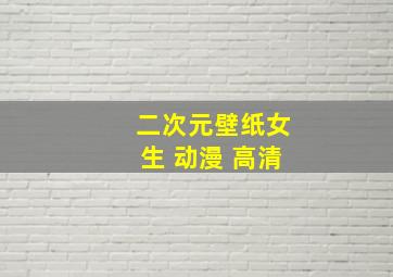 二次元壁纸女生 动漫 高清